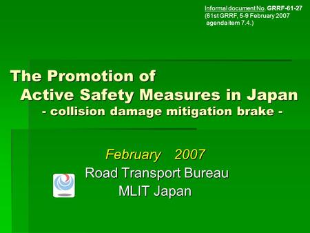 The Promotion of Active Safety Measures in Japan - collision damage mitigation brake - February 2007 Road Transport Bureau Road Transport Bureau MLIT Japan.