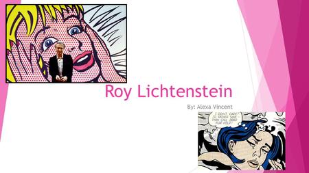 Roy Lichtenstein By: Alexa Vincent. Early Life  Born New York City on October 27, 1923  Attended Ohio State University, but in 1943 his education was.