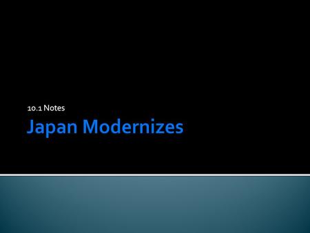 10.1 Notes.  Objective- To understand how Japan became a modern Industrial power and how it turned to Imperialism  Standards-10.4.1 Describe the rise.