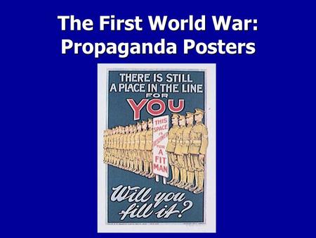 The First World War: Propaganda Posters. What is Propaganda? Propaganda is information usually produced by governments presented in such a way as to inspire.