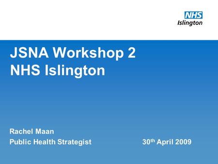 JSNA Workshop 2 NHS Islington Rachel Maan Public Health Strategist 30 th April 2009.