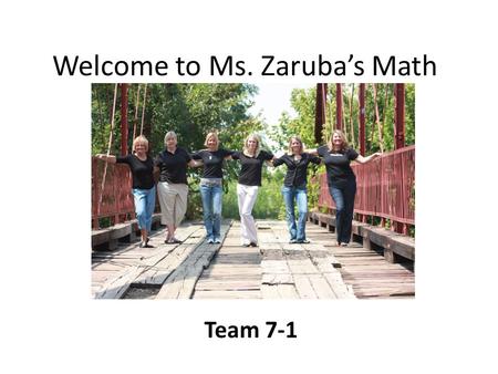 Welcome to Ms. Zaruba’s Math Team 7-1. About me… I prefer Ms. Zaruba, not Mrs. or Miss. 14 years of teaching math Married 19 yrs with 2 kids – Gabriella.