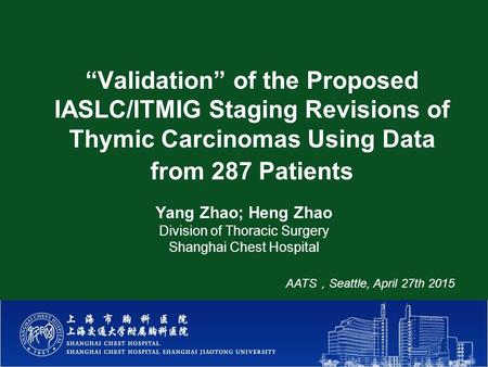 “Validation” of the Proposed IASLC/ITMIG Staging Revisions of Thymic Carcinomas Using Data from 287 Patients Yang Zhao; Heng Zhao Division of Thoracic.