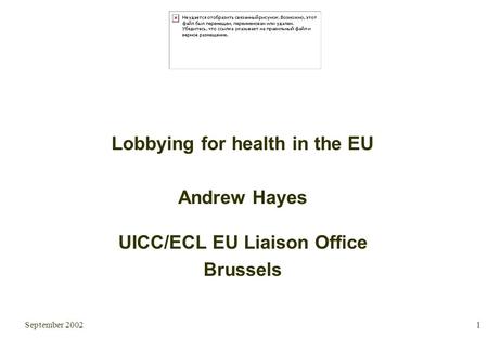 September 2002 1 Lobbying for health in the EU Andrew Hayes UICC/ECL EU Liaison Office Brussels.