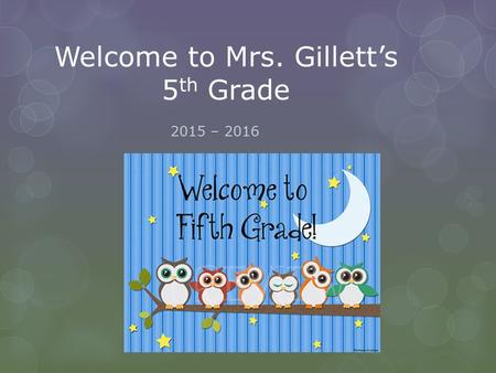 Welcome to Mrs. Gillett’s 5 th Grade 2015 – 2016.