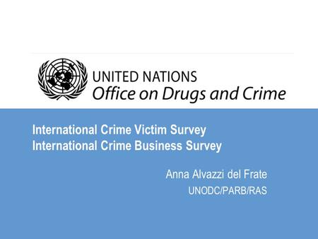 International Crime Victim Survey International Crime Business Survey Anna Alvazzi del Frate UNODC/PARB/RAS.