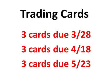 Trading Cards 3 cards due 3/28 3 cards due 4/18 3 cards due 5/23.