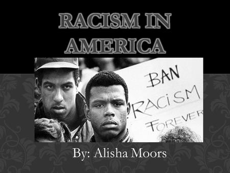 By: Alisha Moors. 1.Racism in the Past 2.Present Issue in Our News 3.News Article- Racial Tensions in Ferguson 4.Charts of Ferguson 2000-2010 Census 5.News.