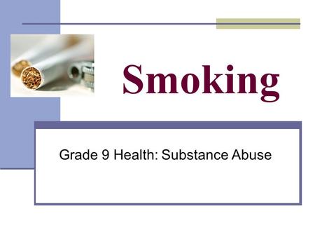 Smoking Grade 9 Health: Substance Abuse. What do you already know? True or False 1.Nicotine in cigarettes causes cancer. NICOTINE IS A LIQUID 2.The tar.