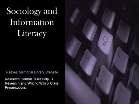 Sociology and Information Literacy Research Central  Get Help  Research and Writing Wiki  Class Presentations Reeves Memorial Library Website.