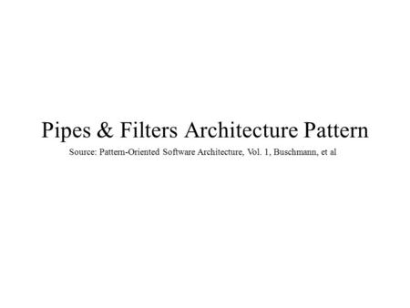 Pipes & Filters Architecture Pattern Source: Pattern-Oriented Software Architecture, Vol. 1, Buschmann, et al.