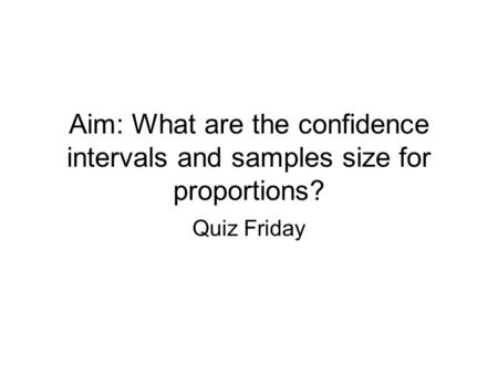 Aim: What are the confidence intervals and samples size for proportions? Quiz Friday.