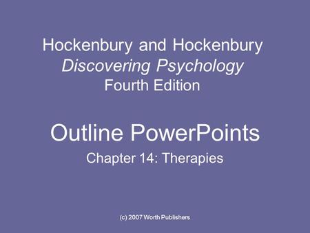 (c) 2007 Worth Publishers Hockenbury and Hockenbury Discovering Psychology Fourth Edition Outline PowerPoints Chapter 14: Therapies.