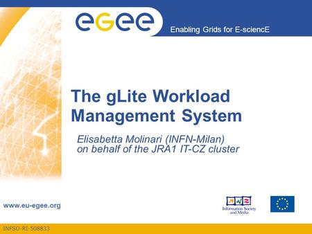 INFSO-RI-508833 Enabling Grids for E-sciencE www.eu-egee.org The gLite Workload Management System Elisabetta Molinari (INFN-Milan) on behalf of the JRA1.