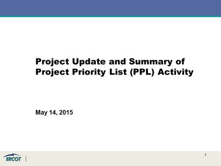1 Project Update and Summary of Project Priority List (PPL) Activity May 14, 2015.