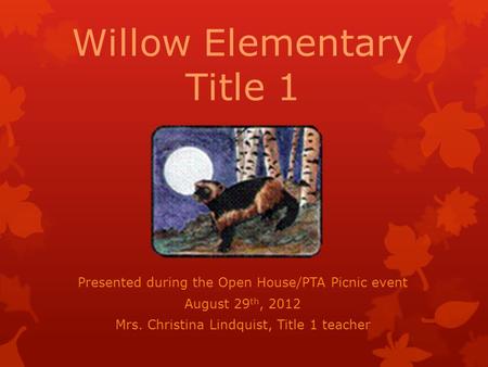 Willow Elementary Title 1 Presented during the Open House/PTA Picnic event August 29 th, 2012 Mrs. Christina Lindquist, Title 1 teacher.