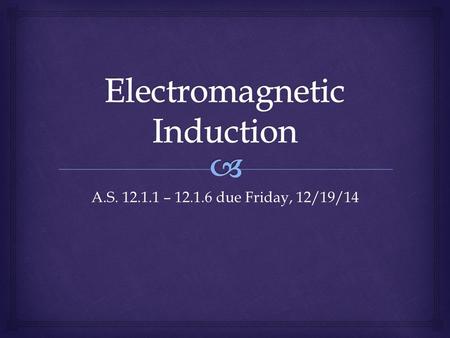 A.S. 12.1.1 – 12.1.6 due Friday, 12/19/14.   What happens to electrons as they move through a magnetic field?  What would happen if there were a LOT.