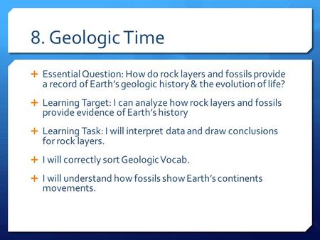 8. Geologic Time  Essential Question: How do rock layers and fossils provide a record of Earth’s geologic history & the evolution of life?  Learning.