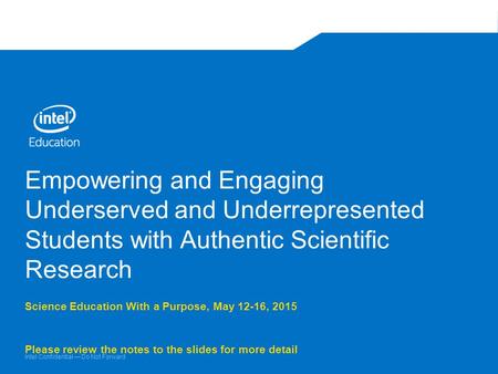 Intel Confidential — Do Not Forward Empowering and Engaging Underserved and Underrepresented Students with Authentic Scientific Research Science Education.