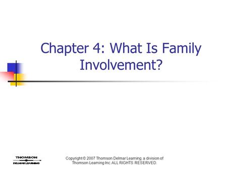 Copyright © 2007 Thomson Delmar Learning, a division of Thomson Learning Inc. ALL RIGHTS RESERVED. Chapter 4: What Is Family Involvement?