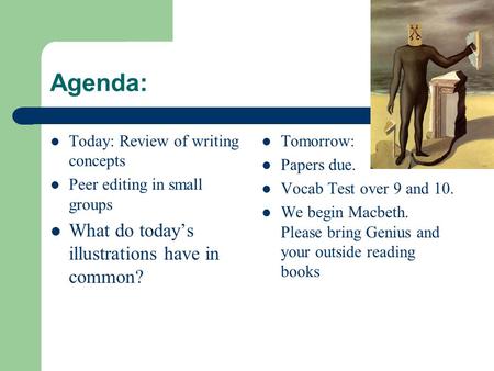 Agenda: Today: Review of writing concepts Peer editing in small groups What do today’s illustrations have in common? Tomorrow: Papers due. Vocab Test over.