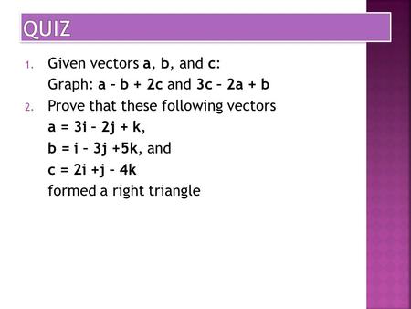 1. Given vectors a, b, and c: Graph: a – b + 2c and 3c – 2a + b 2. Prove that these following vectors a = 3i – 2j + k, b = i – 3j +5k, and c = 2i +j –
