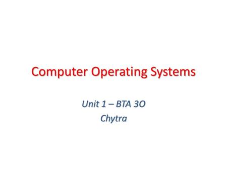 Computer Operating Systems Unit 1 – BTA 3O Chytra.