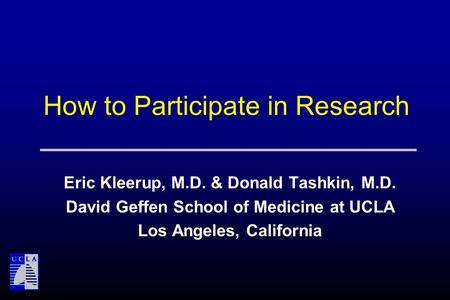 How to Participate in Research Eric Kleerup, M.D. & Donald Tashkin, M.D. David Geffen School of Medicine at UCLA Los Angeles, California.
