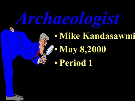 Archaeologist Mike Kandasawmi May 8,2000 Period 1.