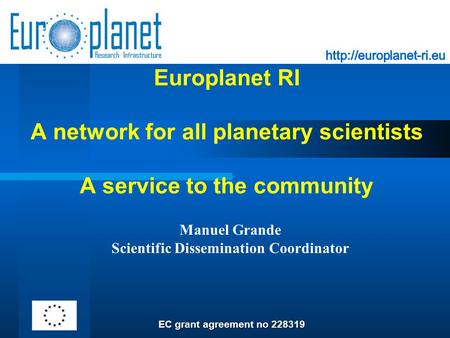Europlanet RI A network for all planetary scientists A service to the community Manuel Grande Scientific Dissemination Coordinator EC grant agreement no.