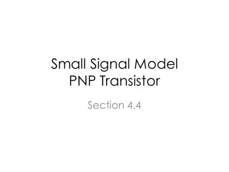 Small Signal Model PNP Transistor Section 4.4. BJT in the active region Electrons cross the forward biased BE junction and are swept reverse biased BC.