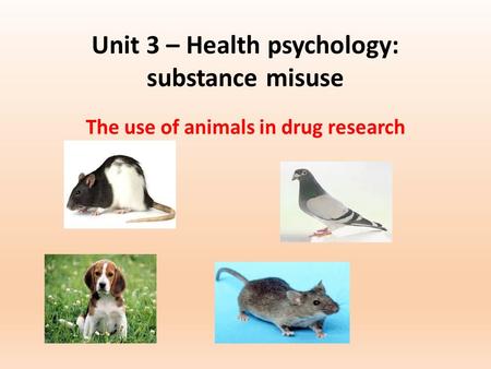 Unit 3 – Health psychology: substance misuse The use of animals in drug research.