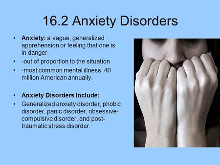 16.2 Anxiety Disorders Anxiety: a vague, generalized apprehension or feeling that one is in danger. -out of proportion to the situation -most common mental.