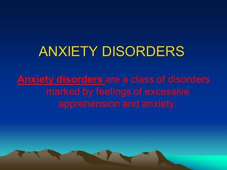 ANXIETY DISORDERS Anxiety disorders are a class of disorders marked by feelings of excessive apprehension and anxiety.