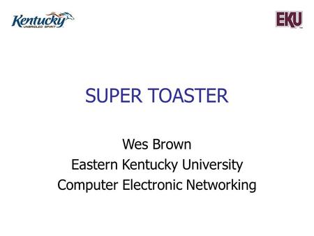 SUPER TOASTER Wes Brown Eastern Kentucky University Computer Electronic Networking.