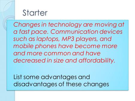 Starter Changes in technology are moving at a fast pace. Communication devices such as laptops, MP3 players, and mobile phones have become more and more.