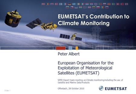 Slide: 1 EUMETSAT’s Contribution to Climate Monitoring Peter Albert European Organisation for the Exploitation of Meteorological Satellites (EUMETSAT)