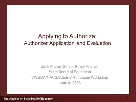 1 The Washington State Board of Education Applying to Authorize: Authorizer Application and Evaluation Jack Archer, Senior Policy Analyst State Board of.