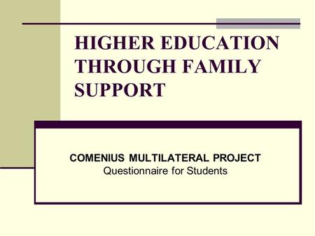 HIGHER EDUCATION THROUGH FAMILY SUPPORT COMENIUS MULTILATERAL PROJECT Questionnaire for Students.
