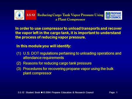 3.5.12 Student Book © 2004 Propane Education & Research CouncilPage 1 3.5.12 Reducing Cargo Tank Vapor Pressure Using a Plant Compressor In order to use.