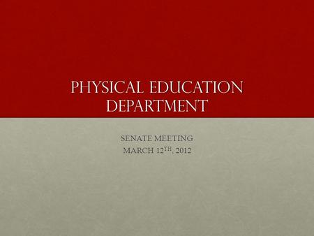 Physical Education department SENATE MEETING MARCH 12 TH, 2012.