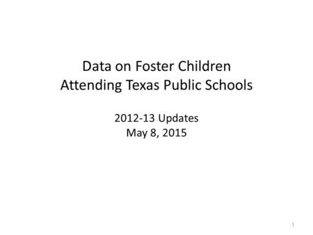 Data on Foster Children Attending Texas Public Schools 2012-13 Updates May 8, 2015 1.