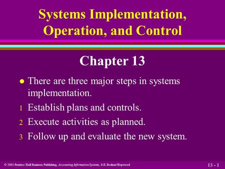  2001 Prentice Hall Business Publishing, Accounting Information Systems, 8/E, Bodnar/Hopwood 13 - 1 Systems Implementation, Operation, and Control Chapter.