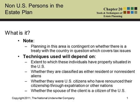 Non U.S. Persons in the Estate Plan Chapter 20 Tools & Techniques of Estate Planning Copyright 2011, The National Underwriter Company1 What is it? Note: