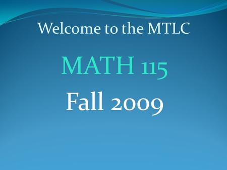 Welcome to the MTLC MATH 115 Fall 2009. MTLC Information Hours of Operation Sunday:4:00pm – 10:00pm Monday – Thursday: 8:00am – 10:00pm Friday:8:00am.