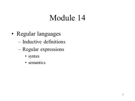 1 Module 14 Regular languages –Inductive definitions –Regular expressions syntax semantics.