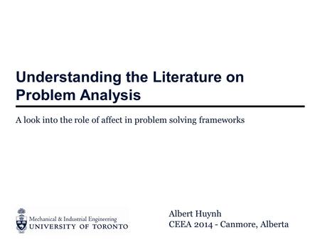 Understanding the Literature on Problem Analysis A look into the role of affect in problem solving frameworks Albert Huynh CEEA 2014 - Canmore, Alberta.