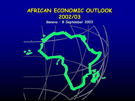 AFRICAN ECONOMIC OUTLOOK 2002/03 Geneva – 8 September 2003.