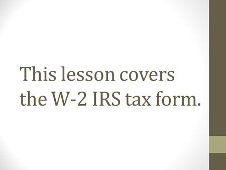 This lesson covers the W-2 IRS tax form.. The W-2 is an important tax form that everyone needs to understand. The W-2 is a wage and tax statement, since.