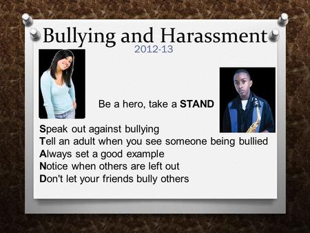 Bullying and Harassment 2012-13 Be a hero, take a STAND Speak out against bullying Tell an adult when you see someone being bullied Always set a good example.